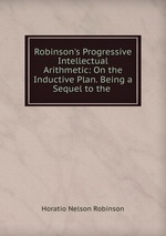 Robinson`s Progressive Intellectual Arithmetic: On the Inductive Plan. Being a Sequel to the