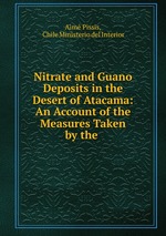 Nitrate and Guano Deposits in the Desert of Atacama: An Account of the Measures Taken by the