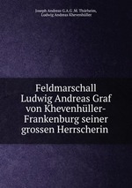 Feldmarschall Ludwig Andreas Graf von Khevenhller-Frankenburg seiner grossen Herrscherin