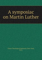 A symposiac on Martin Luther