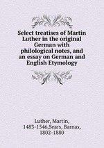 Select treatises of Martin Luther in the original German with philological notes, and an essay on German and English Etymology