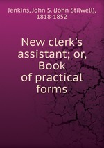 New clerk`s assistant; or, Book of practical forms