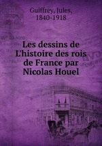 Les dessins de L`histoire des rois de France par Nicolas Houel
