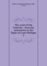 The court of the Tuileries : from the restoration to the flight of Louis Philippe. 2
