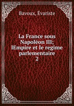 La France sous Napolon III; lEmpire et le regime parlementaire. 2