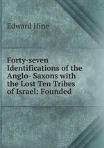 Forty-seven Identifications of the Anglo- Saxons with the Lost Ten Tribes of Israel: Founded