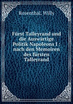 Frst Talleyrand und die Auswrtige Politik Napoleons I : nach den Memoiren des frsten Talleyrand