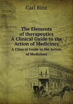 The Elements of therapeutics. A Clinical Guide to the Action of Medicines