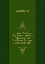 Aristote. Potique, avec des extraits de la Politique et des Problmes. Texte gr. avec comm. par
