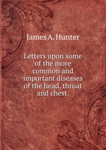 Letters upon some of the more common and important diseases of the head, throat and chest