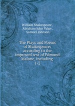 The Plays and Poems of Shakespeare: according to the improved text of Edmund Malone, including .. 1-2