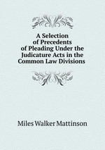 A Selection of Precedents of Pleading Under the Judicature Acts in the Common Law Divisions