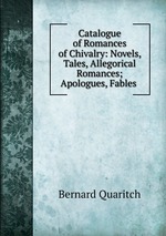 Catalogue of Romances of Chivalry: Novels, Tales, Allegorical Romances; Apologues, Fables
