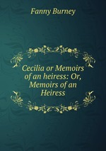Cecilia or Memoirs of an heiress: Or, Memoirs of an Heiress
