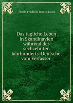 Das tgliche Leben in Skandinavien whrend des sechzehnten Jahrhunderts. Deutsche, vom Verfasser