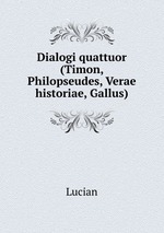 Dialogi quattuor (Timon, Philopseudes, Verae historiae, Gallus)