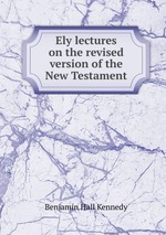 Ely lectures on the revised version of the New Testament
