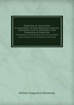 Essentials of vaccination. A Compilation of Facts Relating to Vaccine Inoculation and its Influence in the Prevention of Small-Pox