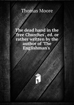 The dead hand in the `free Churches`, ed. or rather written by the author of `The Englishman`s