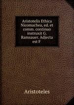 Aristotelis Ethica Nicomachea, ed. et comm. continuo instruxit G. Ramsauer. Adjecta est F