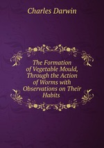 The Formation of Vegetable Mould, Through the Action of Worms with Observations on Their Habits