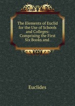The Elements of Euclid for the Use of Schools and Colleges: Comprising the First Six Books and