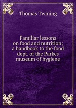 Familiar lessons on food and nutrition; a handbook to the food dept. of the Parkes museum of hygiene