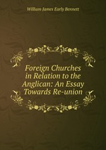 Foreign Churches in Relation to the Anglican: An Essay Towards Re-union