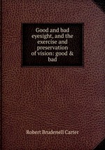 Good and bad eyesight, and the exercise and preservation of vision: good & bad