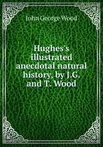 Hughes`s illustrated anecdotal natural history, by J.G. and T. Wood