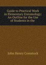 Guide to Practical Work in Elementary Entomology: An Outline for the Use of Students in the