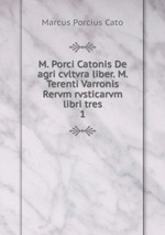 M. Porci Catonis De agri cvltvra liber. M. Terenti Varronis Rervm rvsticarvm libri tres. 1