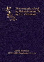The romantic school, by Heinrich Heine. Tr. by S. L. Fleishman