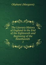 The Literary History of England in the End of the Eighteenth and Beginning of the Ninetheenth .. 1