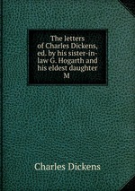 The letters of Charles Dickens, ed. by his sister-in-law G. Hogarth and his eldest daughter M