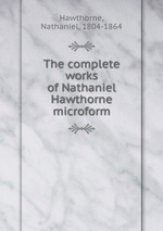 The complete works of Nathaniel Hawthorne microform