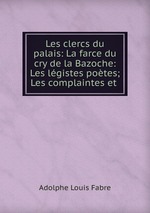 Les clercs du palais: La farce du cry de la Bazoche: Les lgistes potes; Les complaintes et