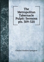 The Metropolitan Tabernacle Pulpit: Sermons. pts. 309-320