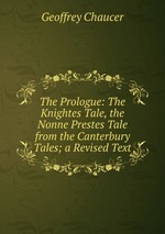 The Prologue: The Knightes Tale, the Nonne Prestes Tale from the Canterbury Tales; a Revised Text