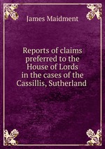 Reports of claims preferred to the House of Lords in the cases of the Cassillis, Sutherland