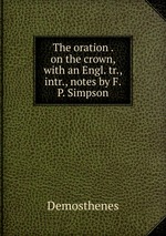 The oration . on the crown, with an Engl. tr., intr., notes by F.P. Simpson