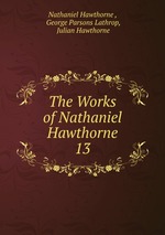 The Works of Nathaniel Hawthorne. 13