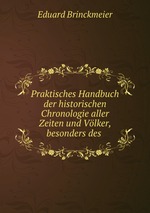 Praktisches Handbuch der historischen Chronologie aller Zeiten und Vlker, besonders des