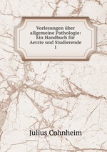 Vorlesungen ber allgemeine Pathologie: Ein Handbuch fr Aerzte und Studierende. 1