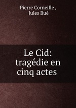 Le Cid: tragdie en cinq actes
