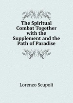 The Spiritual Combat Together with the Supplement and the Path of Paradise