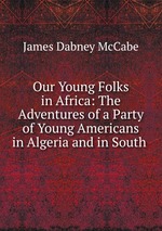 Our Young Folks in Africa: The Adventures of a Party of Young Americans in Algeria and in South
