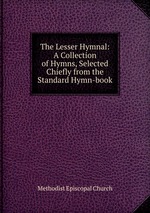 The Lesser Hymnal: A Collection of Hymns, Selected Chiefly from the Standard Hymn-book