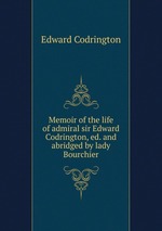 Memoir of the life of admiral sir Edward Codrington, ed. and abridged by lady Bourchier