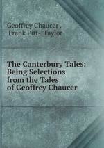 The Canterbury Tales: Being Selections from the Tales of Geoffrey Chaucer